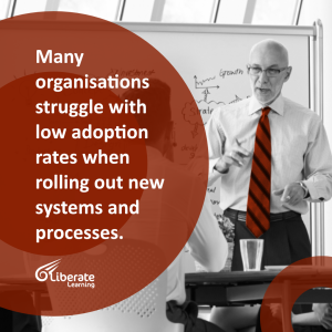 Many organisations struggle with low adoption rates when rolling out new systems and processes.